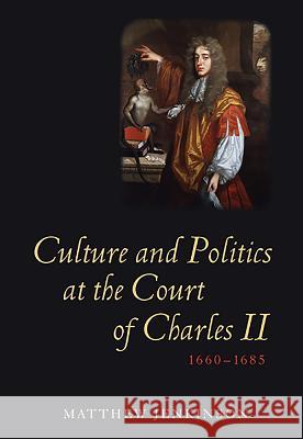 Culture and Politics at the Court of Charles II, 1660-1685 Matthew Jenkinson 9781843835905 Boydell Press