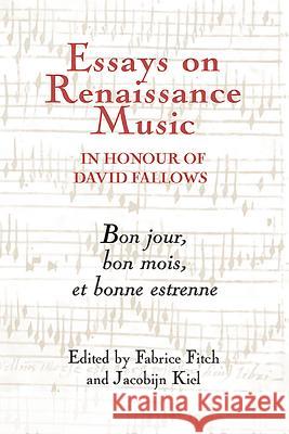 Essays on Renaissance Music in Honour of David Fallows: Bon Jour, Bon Mois Et Bonne Estrenne Fabrice Fitch Jacobijn Kiel 9781843836193 Boydell Press