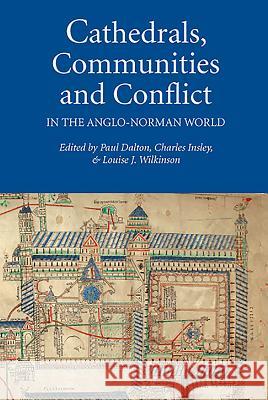 Cathedrals, Communities and Conflict in the Anglo-Norman World Paul Dalton Charles Insley Louise J. Wilkinson 9781843836209