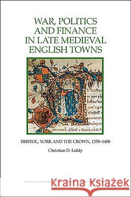 War, Politics and Finance in Late Medieval English Towns: The Patterns and Meanings of State-Level Conflict in the 19th Century Liddy, Christian D. 9781843836391 Boydell Press