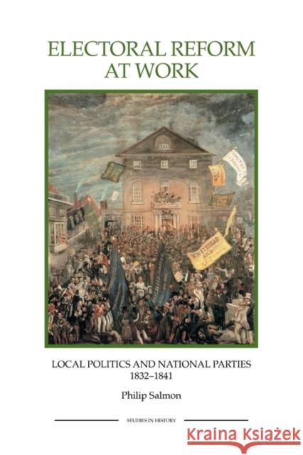 Electoral Reform at Work: Local Politics and National Parties, 1832-1841 Salmon, Philip 9781843836421 Boydell Press