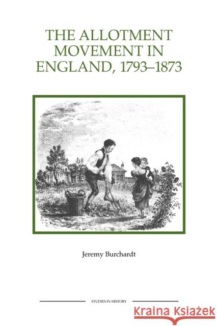 The Allotment Movement in England, 1793-1873 Jeremy Burchardt 9781843836438