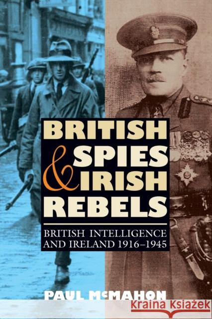 British Spies and Irish Rebels: British Intelligence and Ireland, 1916-1945 McMahon, Paul 9781843836568