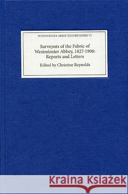 Surveyors of the Fabric of Westminster Abbey, 1827-1906: Reports and Letters Christine Reynolds Richard Halsey 9781843836575