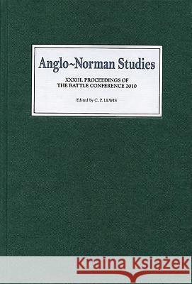 Anglo-Norman Studies XXXIII: Proceedings of the Battle Conference 2010 C. P. Lewis 9781843836582 Boydell Press