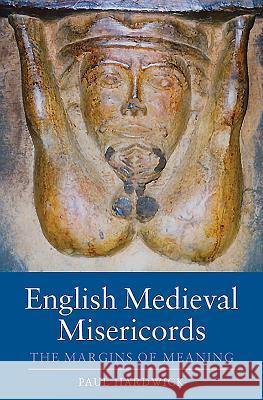 English Medieval Misericords: The Margins of Meaning Paul Hardwick 9781843836599