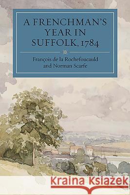 A Frenchman's Year in Suffolk, 1784: French Impressions of Suffolk Life in 1784 Fran Rochefoucauld Norman Scarfe 9781843836759 Boydell Press