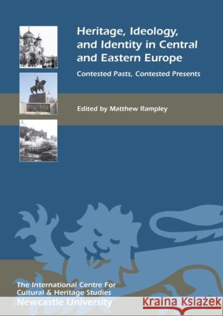 Heritage, Ideology, and Identity in Central and Eastern Europe: Contested Pasts, Contested Presents Rampley, Matthew 9781843837060