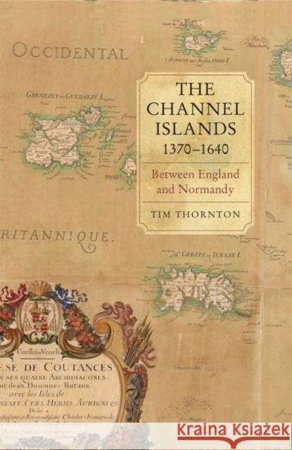 The Channel Islands, 1370-1640: Between England and Normandy Thornton, Tim 9781843837114 0