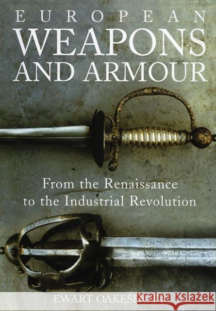 European Weapons and Armour: From the Renaissance to the Industrial Revolution Oakeshott, Ewart 9781843837206 Boydell & Brewer Ltd