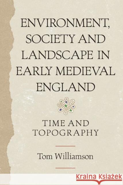 Environment, Society and Landscape in Early Medieval England: Time and Topography Williamson, Tom 9781843837374 0