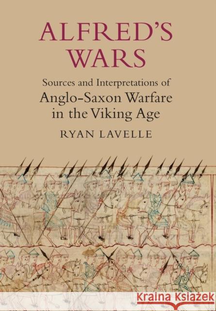 Alfred's Wars: Sources and Interpretations of Anglo-Saxon Warfare in the Viking Age Lavelle, Ryan 9781843837398 Boydell Press