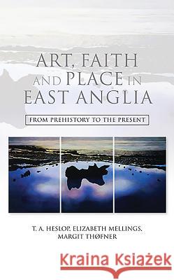 Art, Faith and Place in East Anglia: From Prehistory to the Present T A Heslop 9781843837442 0