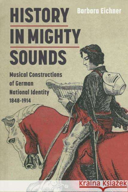 History in Mighty Sounds: Musical Constructions of German National Identity, 1848 -1914 Eichner, Barbara 9781843837541 0