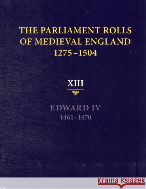 The Parliament Rolls of Medieval England, 1275-1504: XIII: Edward IV. 1461-1470 Rosemary Horrox 9781843837756