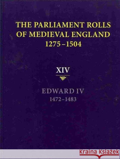 The Parliament Rolls of Medieval England, 1275-1504: XIV: Edward IV. 1472-1483 Rosemary Horrox 9781843837763