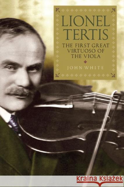 Lionel Tertis: The First Great Virtuoso of the Viola White, John 9781843837909 0