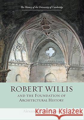 Robert Willis (1800-1875) and the Foundation of Architectural History Alexandrina Buchanan 9781843838005