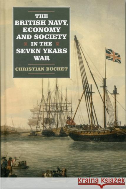 The British Navy, Economy and Society in the Seven Years War Christian Buchet 9781843838012