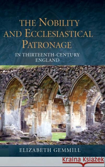 The Nobility and Ecclesiastical Patronage in Thirteenth-Century England Elizabeth Gemmill 9781843838128