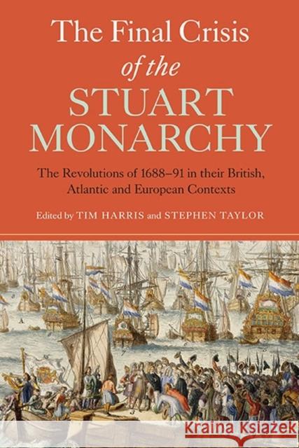 The Final Crisis of the Stuart Monarchy: The Revolutions of 1688-91 in Their British, Atlantic and European Contexts Harris, Tim 9781843838166 0