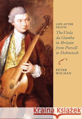 Life After Death: The Viola Da Gamba in Britain from Purcell to Dolmetsch Holman, Peter 9781843838203 0