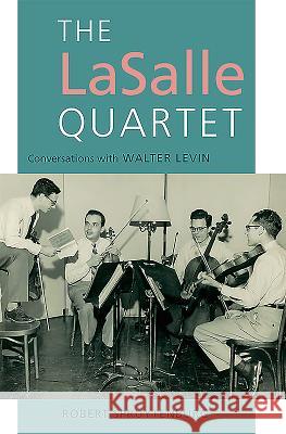The Lasalle Quartet: Conversations with Walter Levin Robert Spruytenburg Richard Howe 9781843838357
