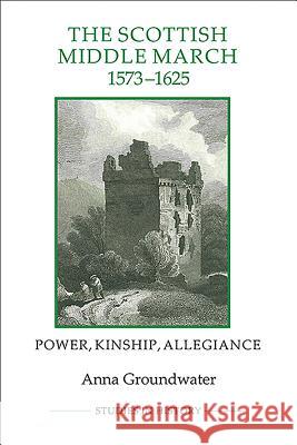 The Scottish Middle March, 1573-1625: Power, Kinship, Allegiance Groundwater, Anna 9781843838388