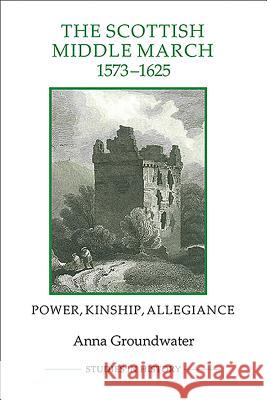 The Scottish Middle March, 1573-1625: Power, Kinship, Allegiance Groundwater, Anna 9781843838388 0