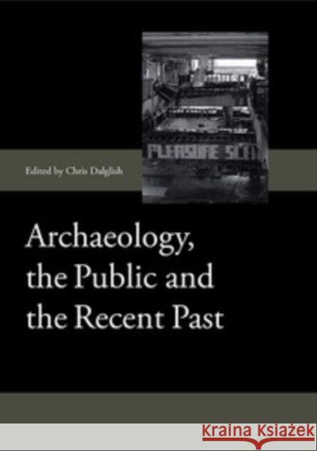 Archaeology, the Public and the Recent Past Chris Dalglish 9781843838517