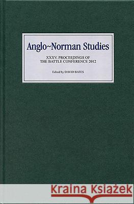 Anglo-Norman Studies XXXV: Proceedings of the Battle Conference 2012 David Bates 9781843838579