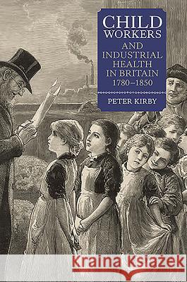 Child Workers and Industrial Health in Britain, 1780-1850 Peter Kirby 9781843838845 Boydell Press