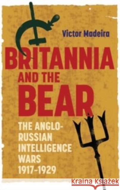 Britannia and the Bear: The Anglo-Russian Intelligence Wars, 1917-1929 Madeira, Victor 9781843838951 The Boydell Press
