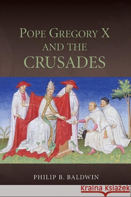 Pope Gregory X and the Crusades Philip B. Baldwin 9781843839163 Boydell Press