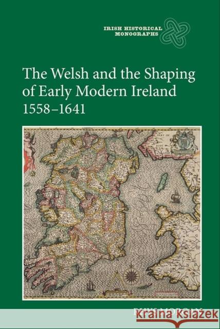 The Welsh and the Shaping of Early Modern Ireland, 1558-1641 Rhys Morgan 9781843839248 Boydell Press