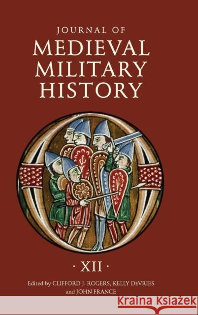 Journal of Medieval Military History: Volume XII Clifford J. Rogers Kelly DeVries John France 9781843839361