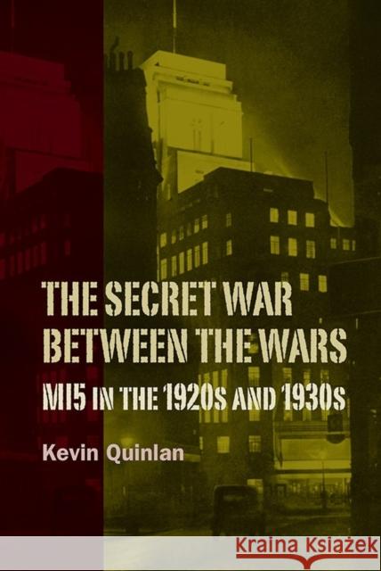 The Secret War Between the Wars: Mi5 in the 1920s and 1930s Kevin Quinlan 9781843839385 Boydell Press
