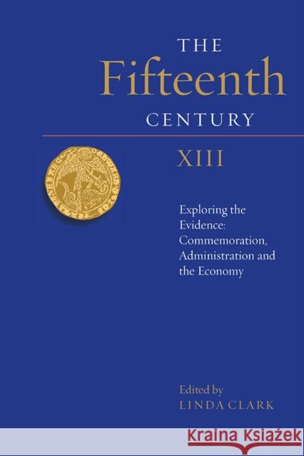 The Fifteenth Century XIII: Exploring the Evidence: Commemoration, Administration and the Economy Linda S. Clark 9781843839446 Boydell Press