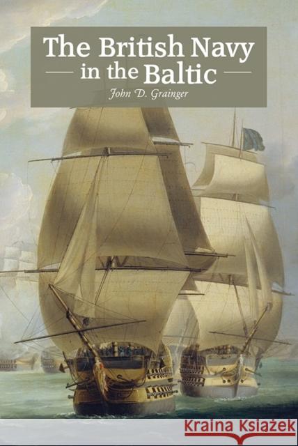 The British Navy in the Baltic John D. Grainger 9781843839477