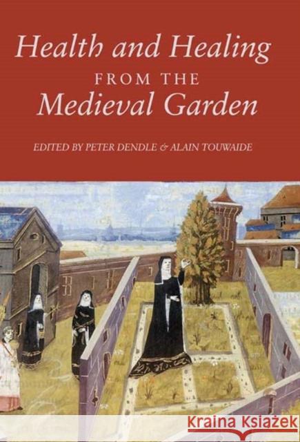 Health and Healing from the Medieval Garden Peter Dendle Alain Touwaide 9781843839767 Boydell Press