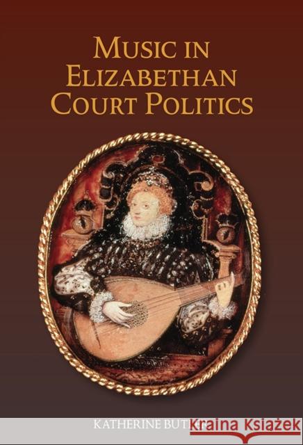 Music in Elizabethan Court Politics Katherine Butler 9781843839811