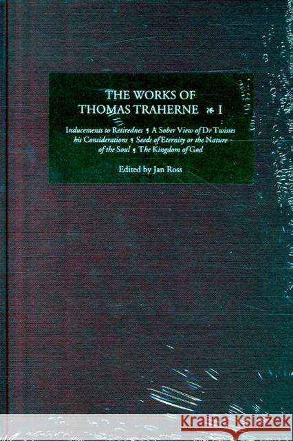 The Works of Thomas Traherne I: Inducements to Retirednes, a Sober View of Dr Twisses His Considerations, Seeds of Eternity or the Nature of the Soul, Thomas Traherne Jan Ross 9781843840374