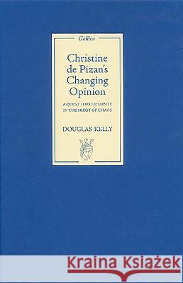 Christine de Pizan's Changing Opinion: A Quest for Certainty in the Midst of Chaos Douglas Kelly 9781843841111 Boydell & Brewer