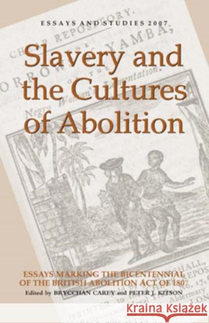 Slavery and the Cultures of Abolition: Essays Marking the Bicentennial of the British Abolition Act of 1807 Brycchan Carey Peter J. Kitson 9781843841203 Boydell & Brewer