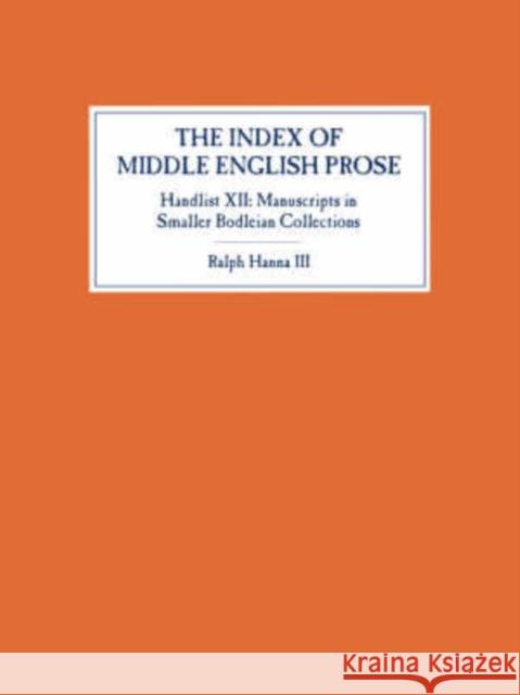 The Index of Middle English Prose, Handlist XII: Manuscripts in Smaller Bodleian Collections Ralph Hanna 9781843841470
