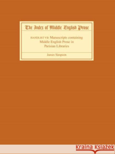 The Index of Middle English Prose, Handlist VII: A Handlist of Manuscripts Containing Middle English Prose in Parisian Libraries James Simpson 9781843841500