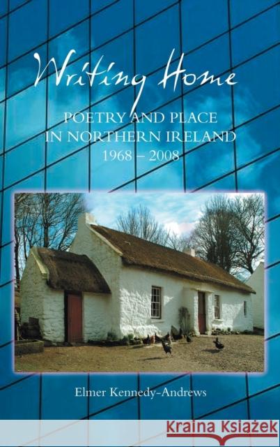 Writing Home: Poetry and Place in Northern Ireland, 1968-2008 Elmer Kennedy-Andrews 9781843841753 Boydell & Brewer