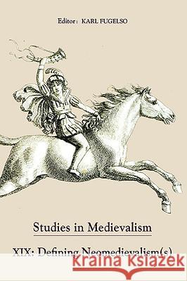 Studies in Medievalism XIX: Defining Neomedievalism(s) Karl Fugelso 9781843842286