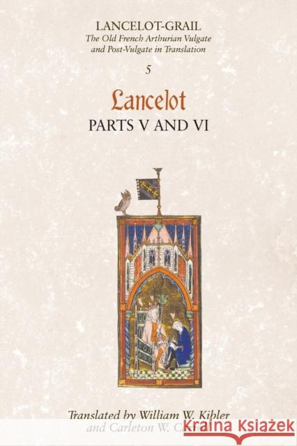 Lancelot-Grail: 5. Lancelot part V and VI: The Old French Arthurian Vulgate and Post-Vulgate in Translation  9781843842361 Boydell & Brewer Ltd