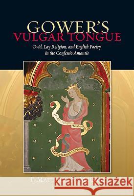 Gower's Vulgar Tongue: Ovid, Lay Religion, and English Poetry in the Confessio Amantis T. Matthew McCabe 9781843842835